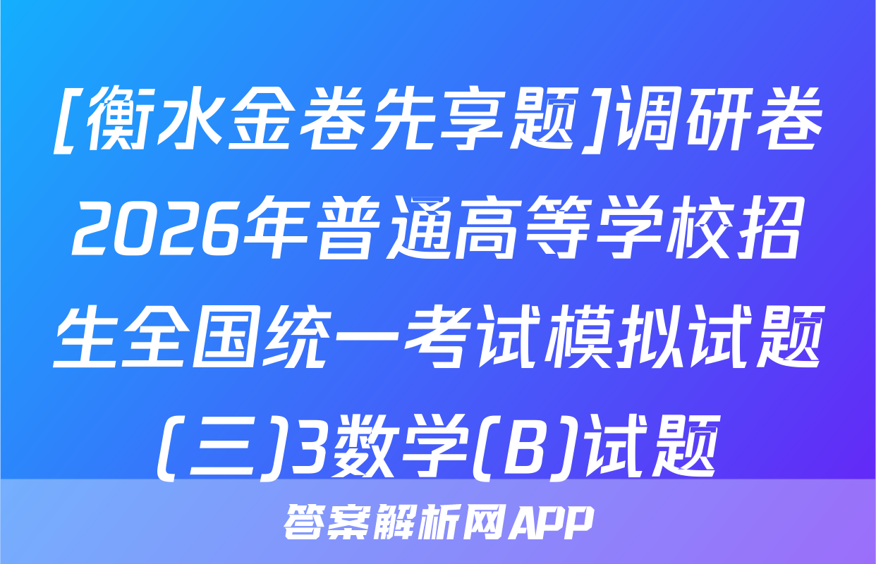 [衡水金卷先享题]调研卷2026年普通高等学校招生全国统一考试模拟试题(三)3数学(B)试题