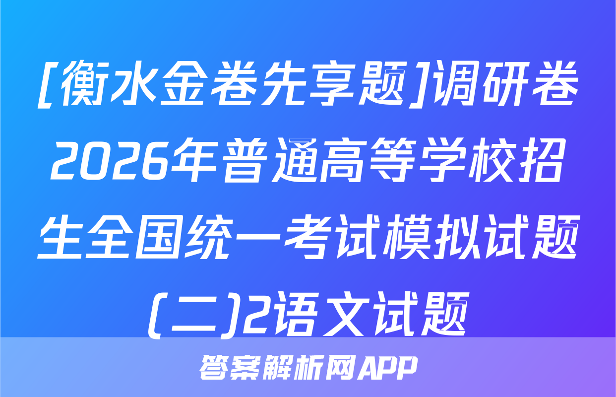 [衡水金卷先享题]调研卷2026年普通高等学校招生全国统一考试模拟试题(二)2语文试题