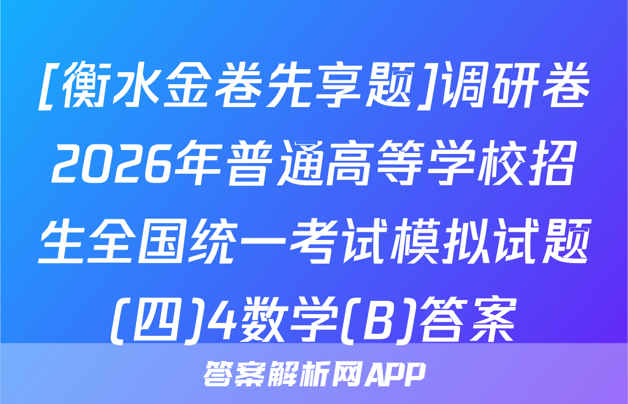 [衡水金卷先享题]调研卷2026年普通高等学校招生全国统一考试模拟试题(四)4数学(B)答案