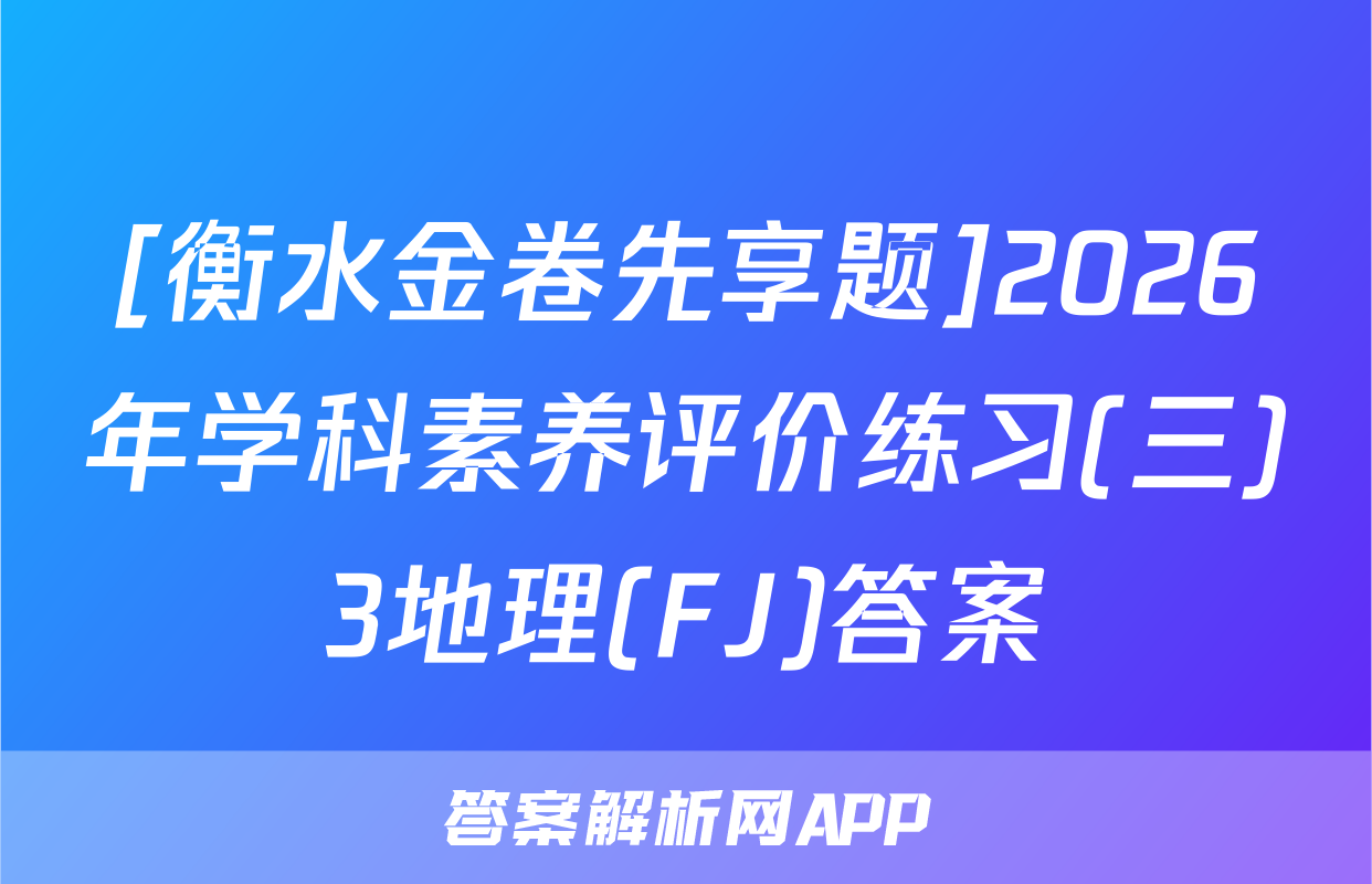 [衡水金卷先享题]2026年学科素养评价练习(三)3地理(FJ)答案