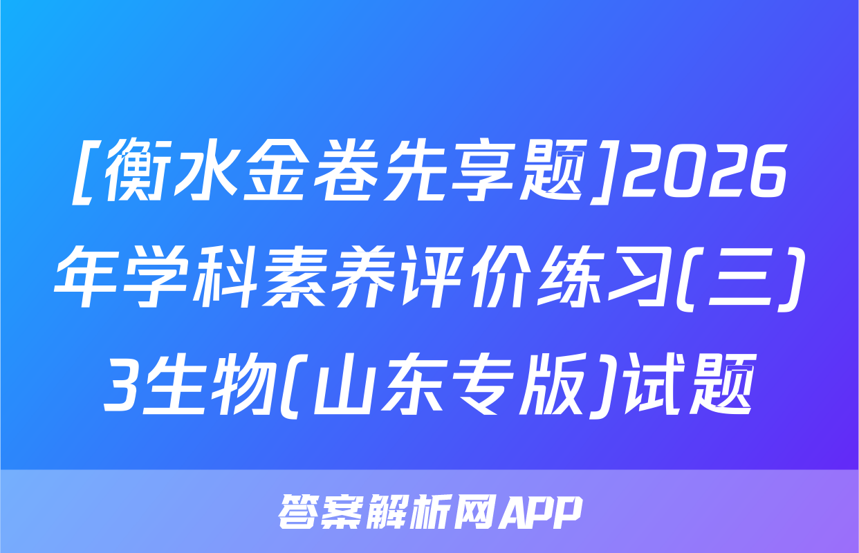 [衡水金卷先享题]2026年学科素养评价练习(三)3生物(山东专版)试题