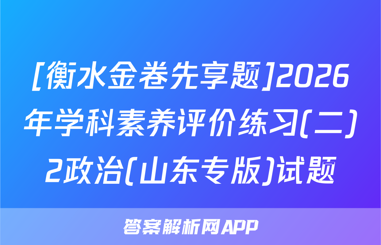 [衡水金卷先享题]2026年学科素养评价练习(二)2政治(山东专版)试题