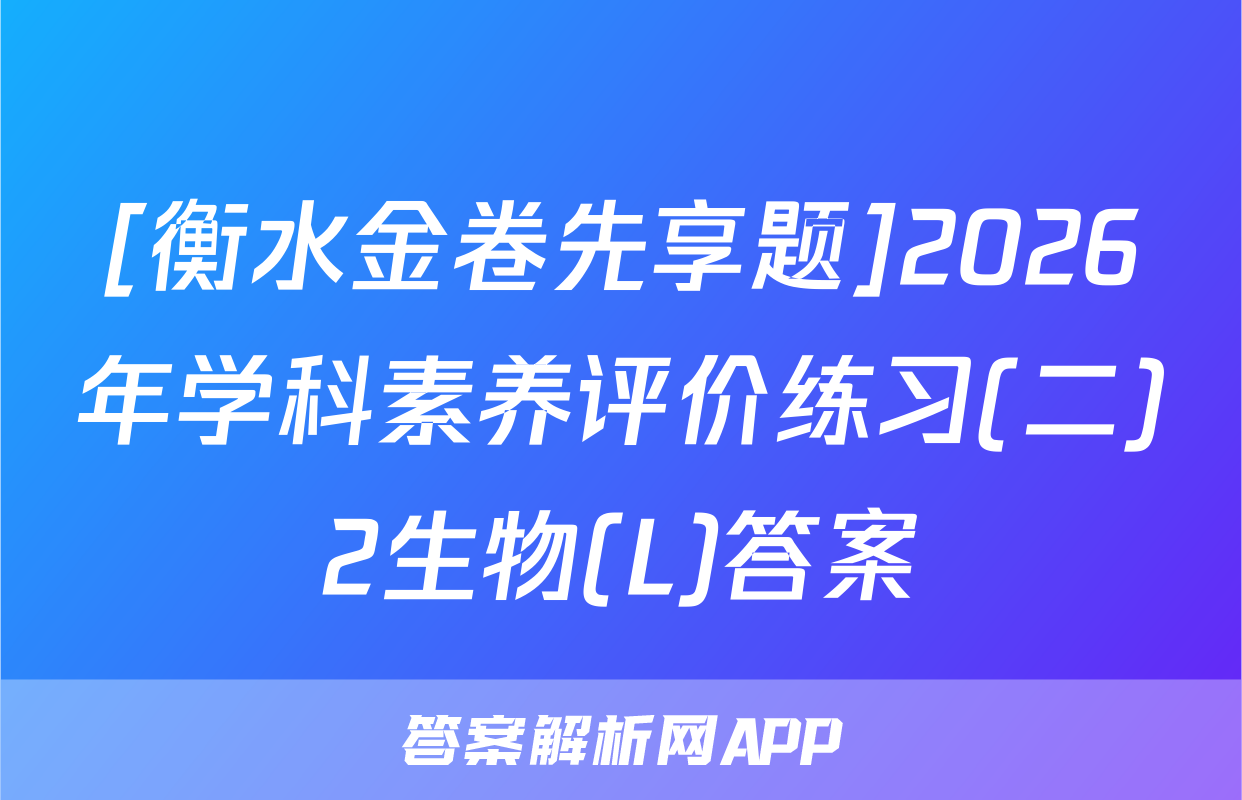 [衡水金卷先享题]2026年学科素养评价练习(二)2生物(L)答案
