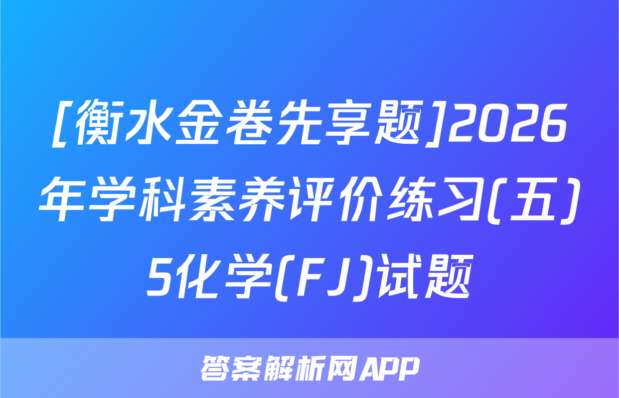 [衡水金卷先享题]2026年学科素养评价练习(五)5化学(FJ)试题