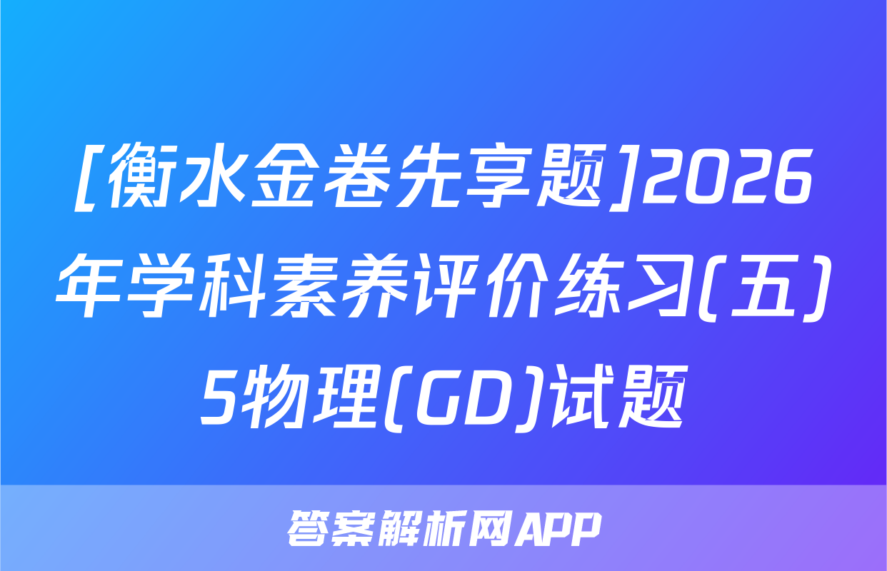 [衡水金卷先享题]2026年学科素养评价练习(五)5物理(GD)试题