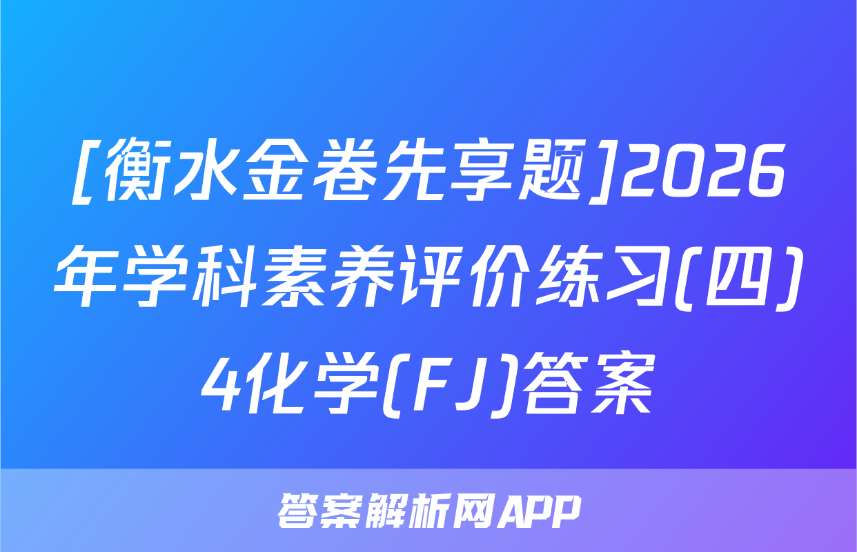 [衡水金卷先享题]2026年学科素养评价练习(四)4化学(FJ)答案