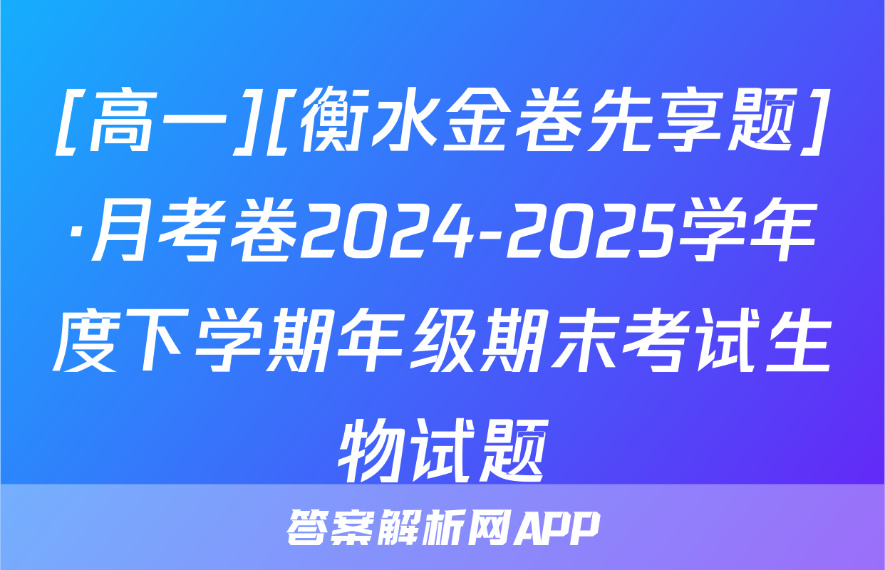[高一][衡水金卷先享题]·月考卷2024-2025学年度下学期年级期末考试生物试题