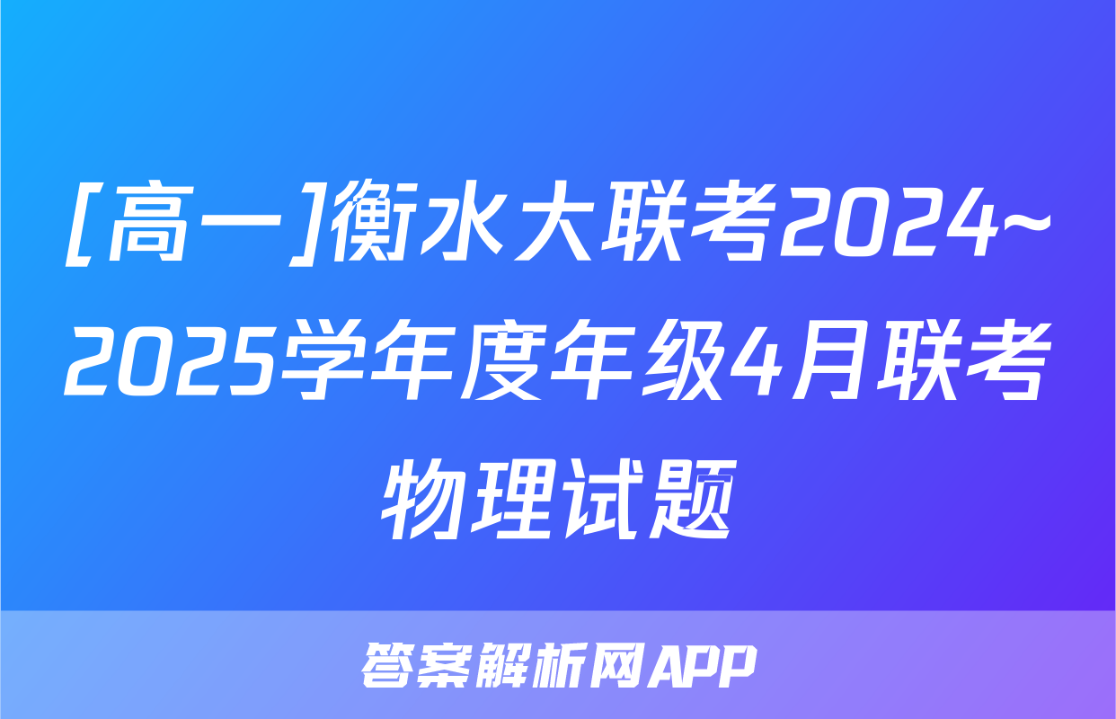 [高一]衡水大联考2024~2025学年度年级4月联考物理试题