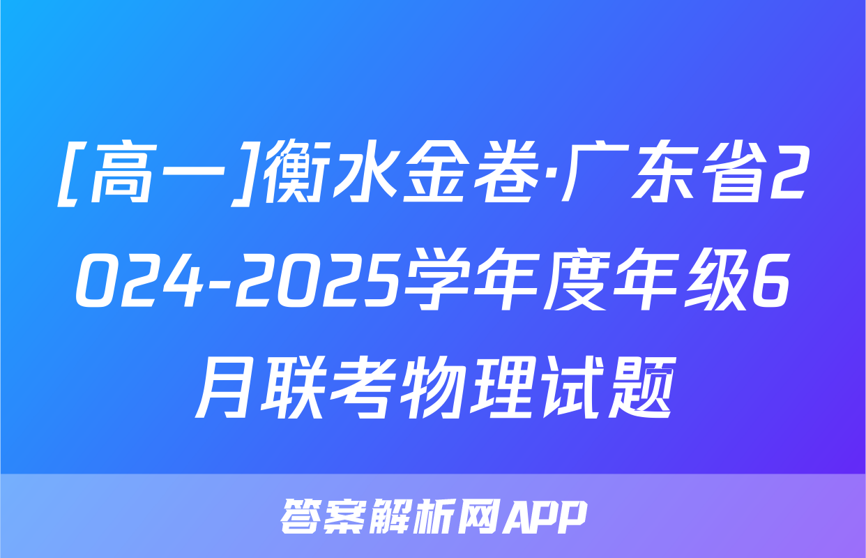 [高一]衡水金卷·广东省2024-2025学年度年级6月联考物理试题