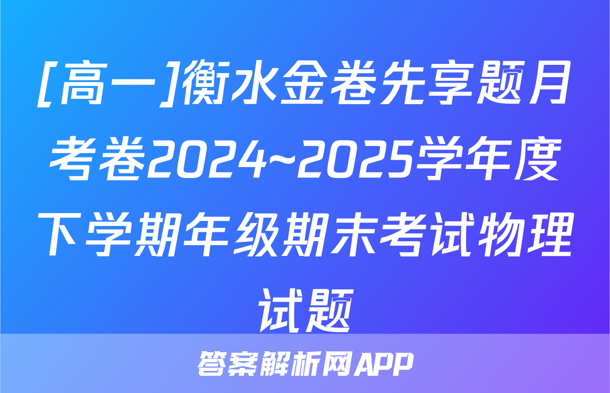 [高一]衡水金卷先享题月考卷2024~2025学年度下学期年级期末考试物理试题