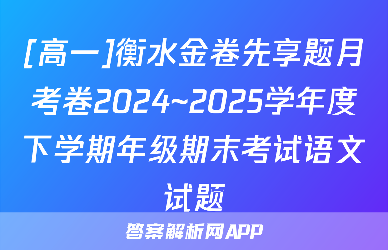 [高一]衡水金卷先享题月考卷2024~2025学年度下学期年级期末考试语文试题