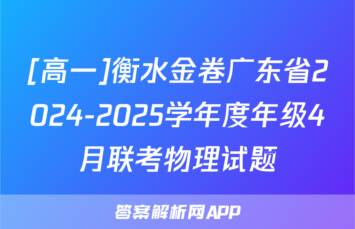 [高一]衡水金卷广东省2024-2025学年度年级4月联考物理试题
