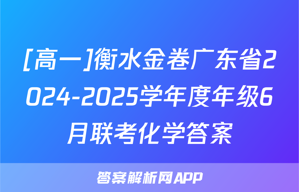 [高一]衡水金卷广东省2024-2025学年度年级6月联考化学答案