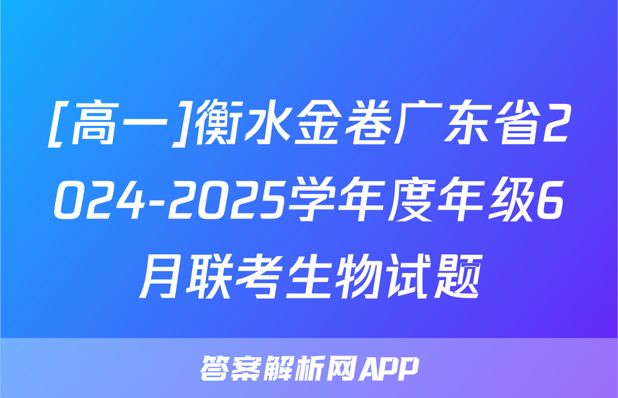 [高一]衡水金卷广东省2024-2025学年度年级6月联考生物试题