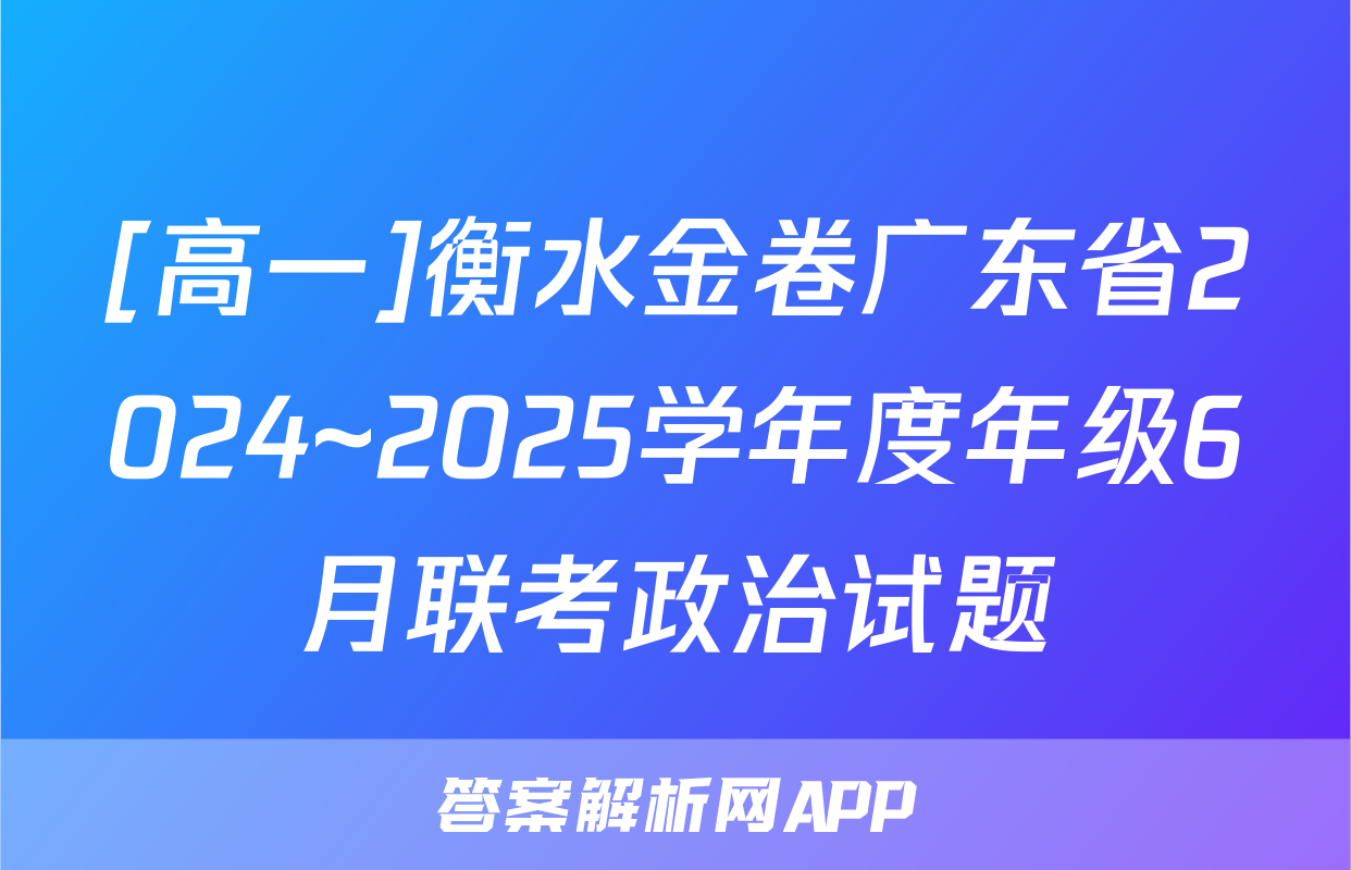[高一]衡水金卷广东省2024~2025学年度年级6月联考政治试题