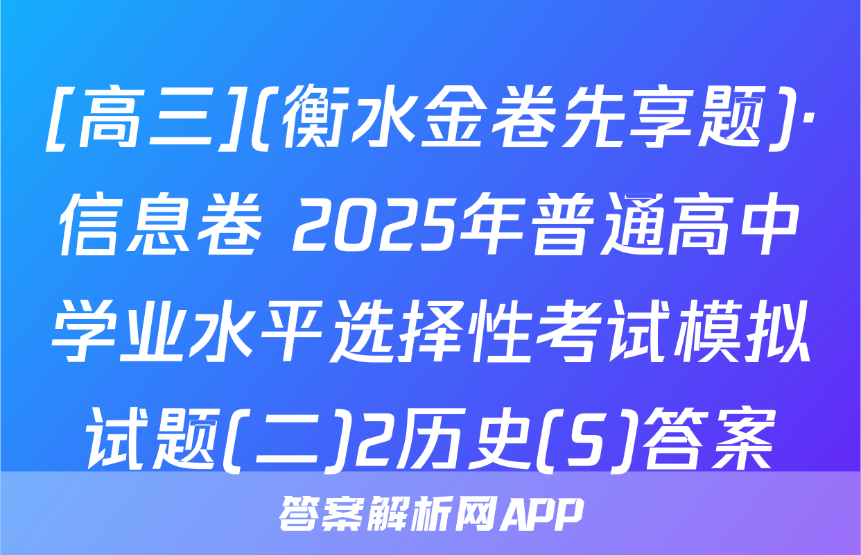 [高三](衡水金卷先享题)·信息卷 2025年普通高中学业水平选择性考试模拟试题(二)2历史(S)答案