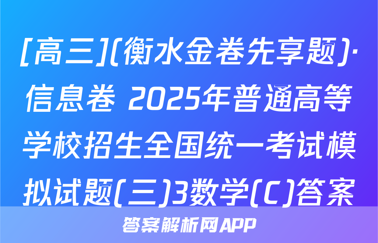 [高三](衡水金卷先享题)·信息卷 2025年普通高等学校招生全国统一考试模拟试题(三)3数学(C)答案
