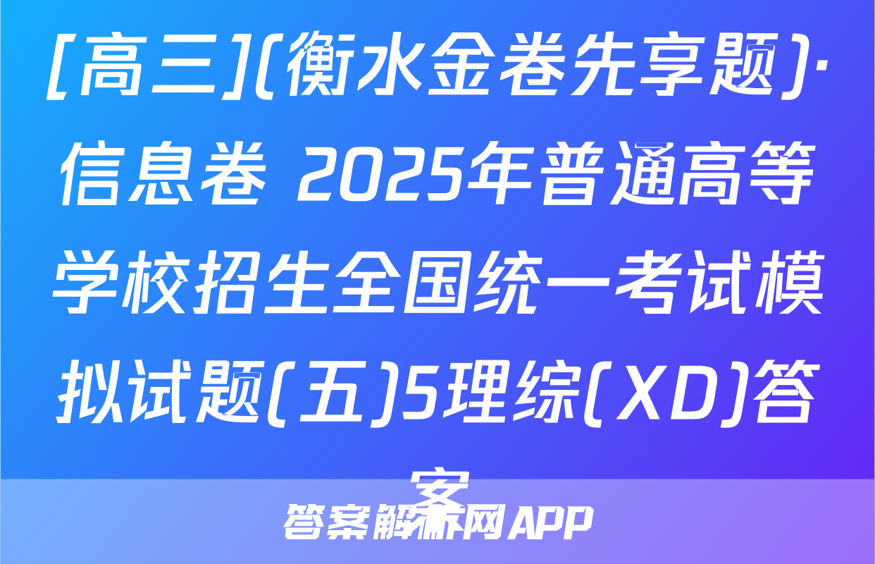 [高三](衡水金卷先享题)·信息卷 2025年普通高等学校招生全国统一考试模拟试题(五)5理综(XD)答案