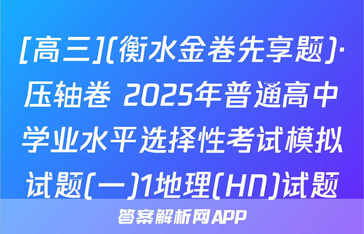 [高三](衡水金卷先享题)·压轴卷 2025年普通高中学业水平选择性考试模拟试题(一)1地理(HN)试题