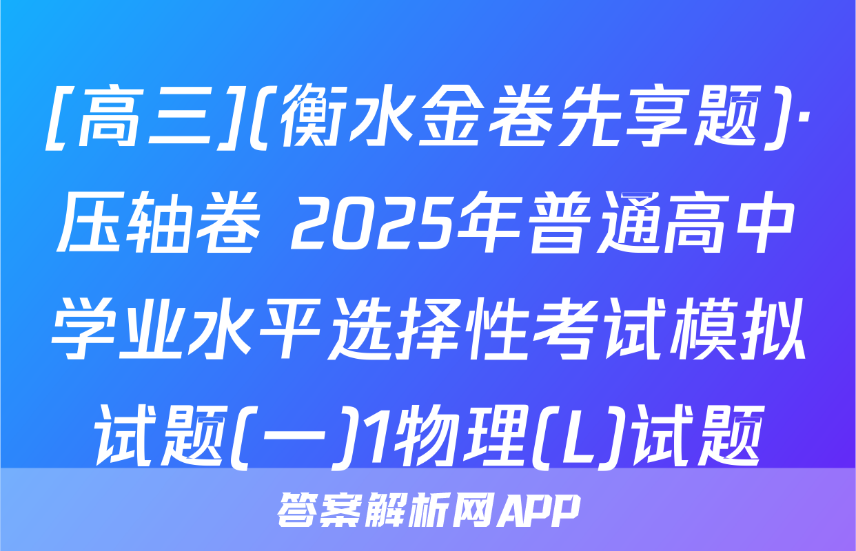 [高三](衡水金卷先享题)·压轴卷 2025年普通高中学业水平选择性考试模拟试题(一)1物理(L)试题