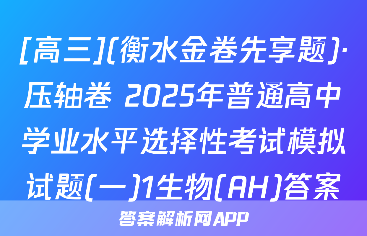 [高三](衡水金卷先享题)·压轴卷 2025年普通高中学业水平选择性考试模拟试题(一)1生物(AH)答案