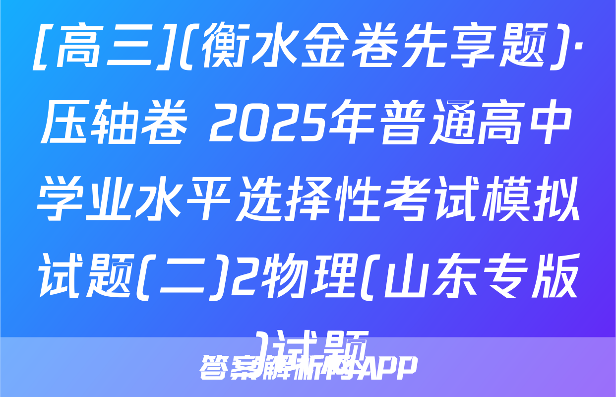 [高三](衡水金卷先享题)·压轴卷 2025年普通高中学业水平选择性考试模拟试题(二)2物理(山东专版)试题
