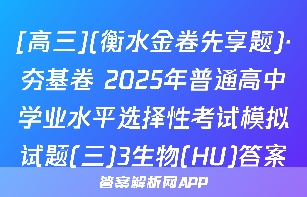 [高三](衡水金卷先享题)·夯基卷 2025年普通高中学业水平选择性考试模拟试题(三)3生物(HU)答案