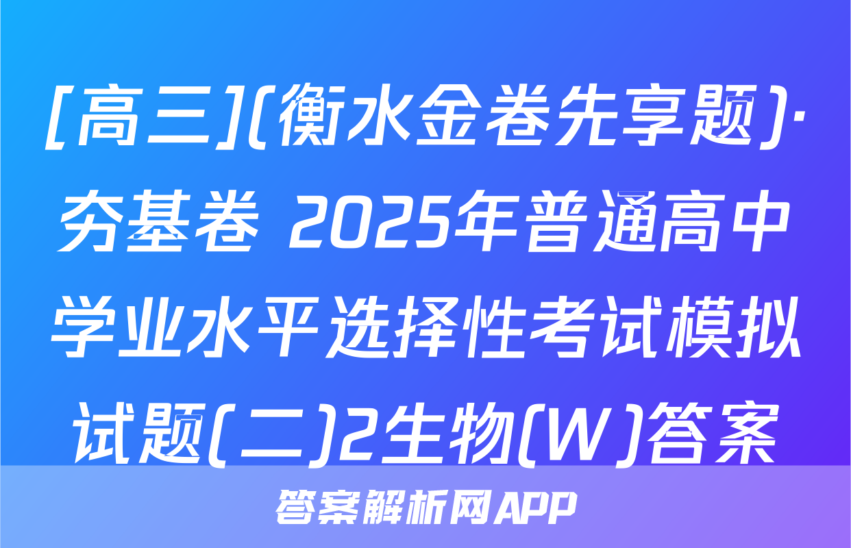 [高三](衡水金卷先享题)·夯基卷 2025年普通高中学业水平选择性考试模拟试题(二)2生物(W)答案
