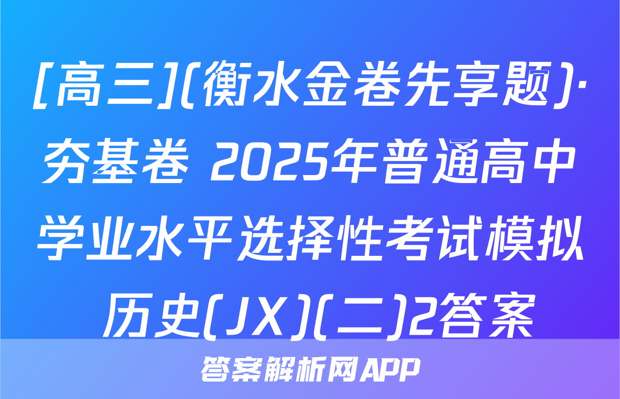 [高三](衡水金卷先享题)·夯基卷 2025年普通高中学业水平选择性考试模拟 历史(JX)(二)2答案