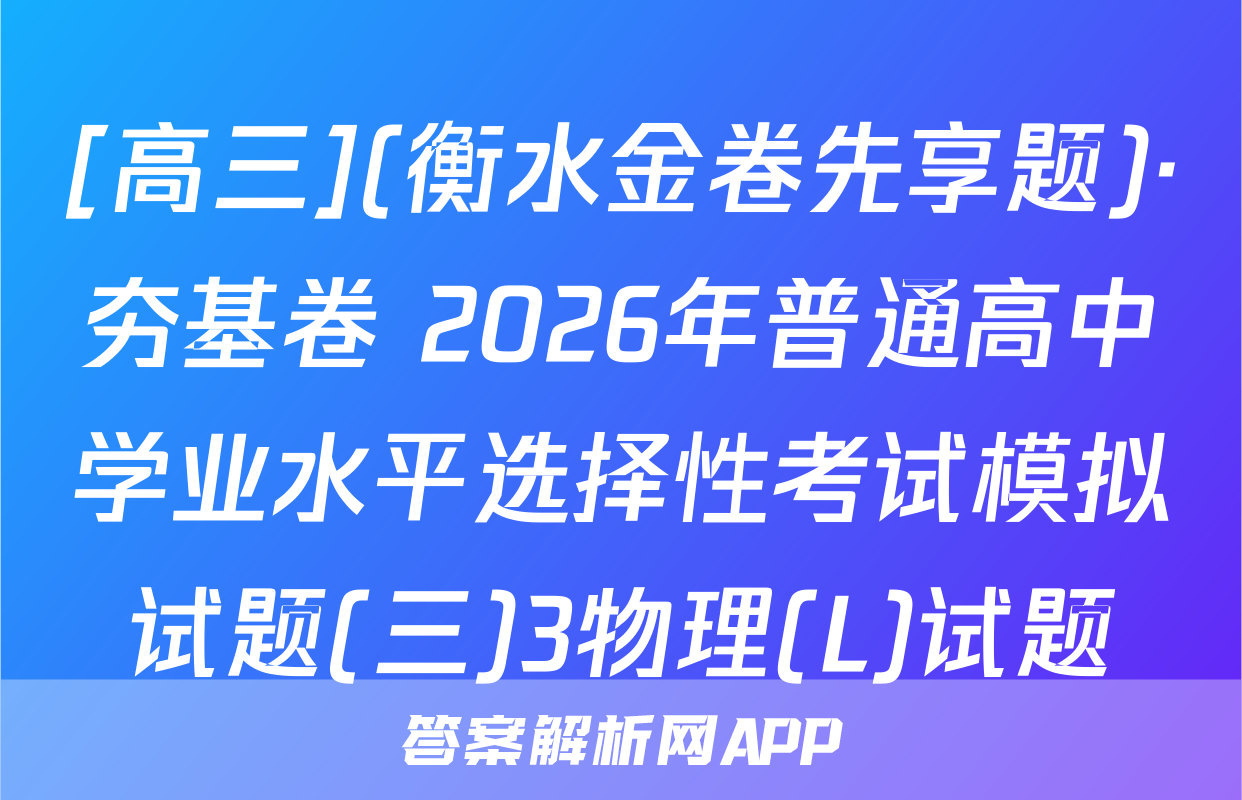 [高三](衡水金卷先享题)·夯基卷 2026年普通高中学业水平选择性考试模拟试题(三)3物理(L)试题