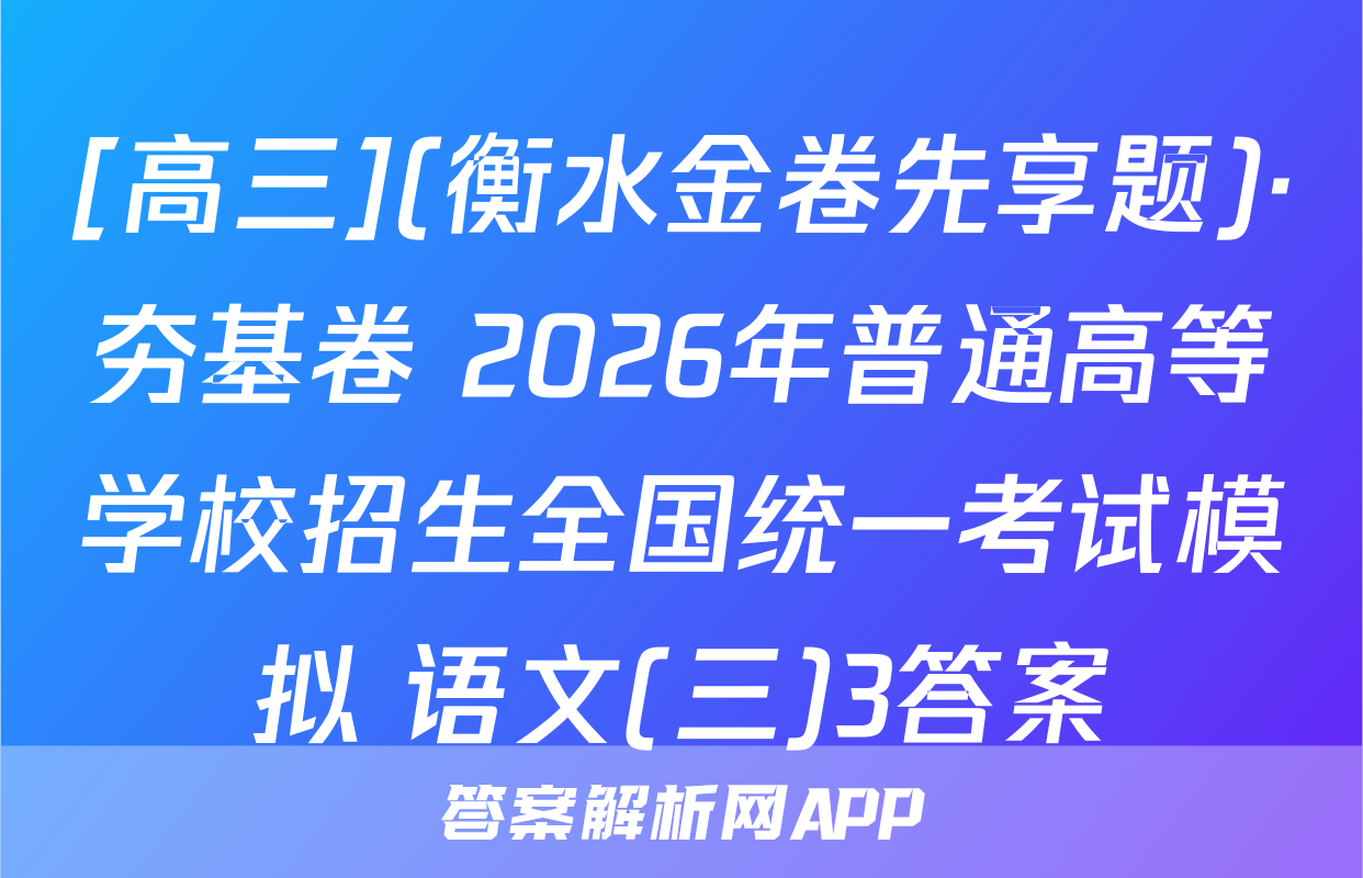 [高三](衡水金卷先享题)·夯基卷 2026年普通高等学校招生全国统一考试模拟 语文(三)3答案