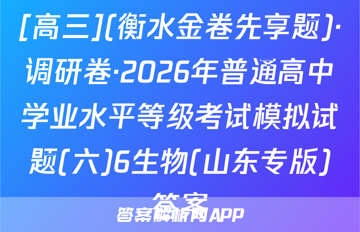 [高三](衡水金卷先享题)·调研卷·2026年普通高中学业水平等级考试模拟试题(六)6生物(山东专版)答案