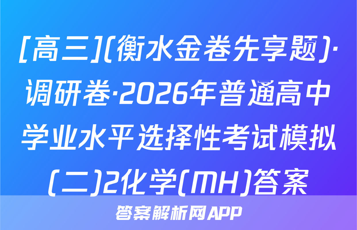 [高三](衡水金卷先享题)·调研卷·2026年普通高中学业水平选择性考试模拟(二)2化学(MH)答案