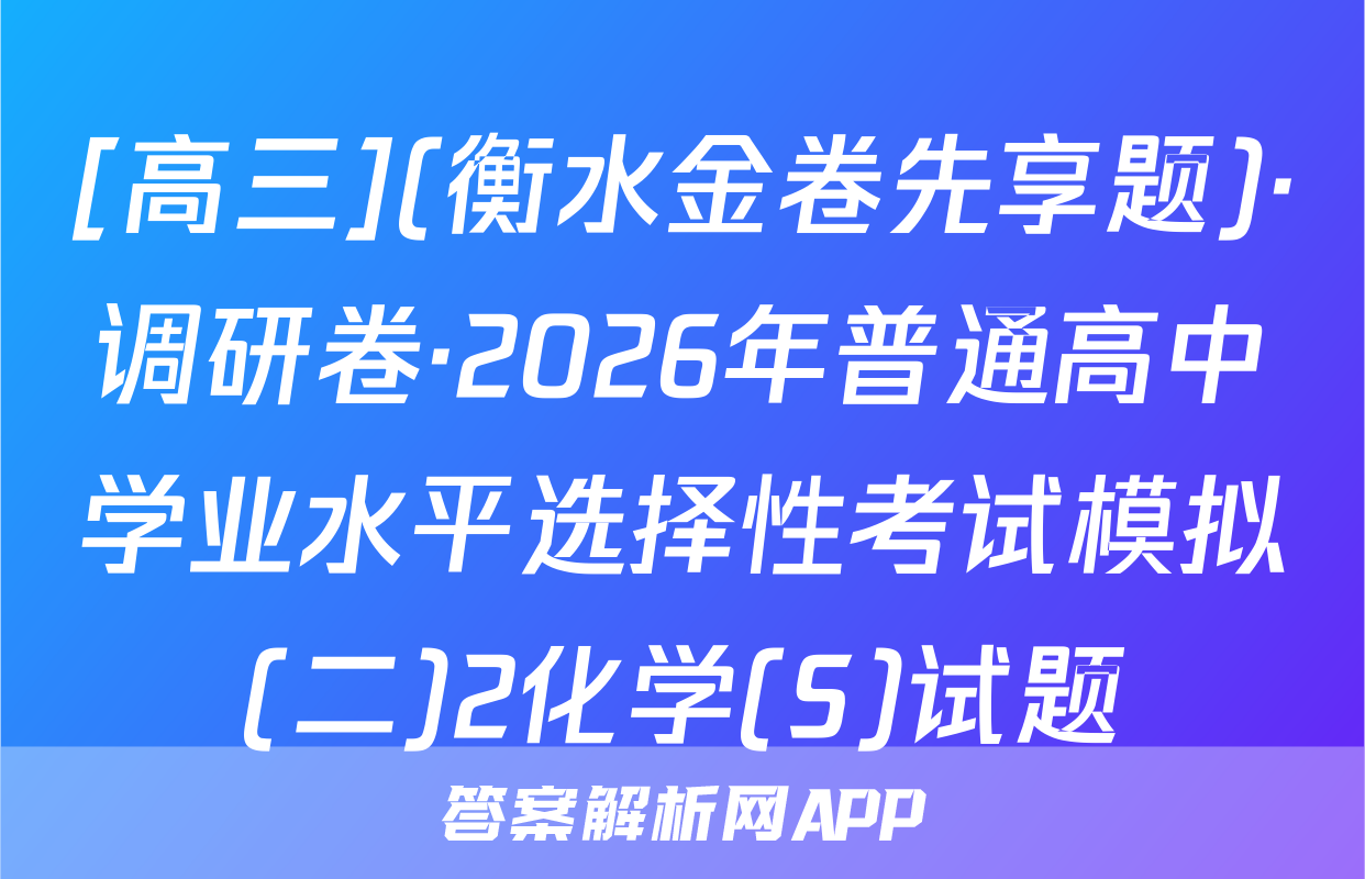 [高三](衡水金卷先享题)·调研卷·2026年普通高中学业水平选择性考试模拟(二)2化学(S)试题