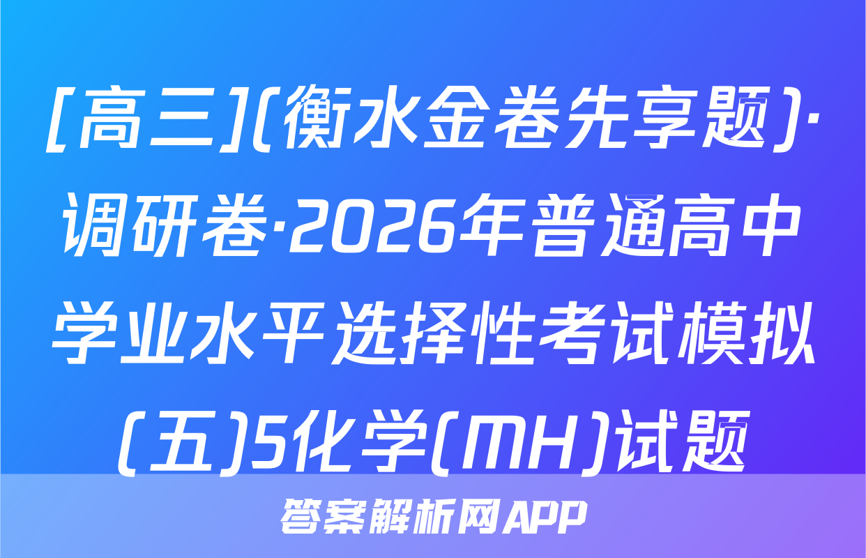 [高三](衡水金卷先享题)·调研卷·2026年普通高中学业水平选择性考试模拟(五)5化学(MH)试题