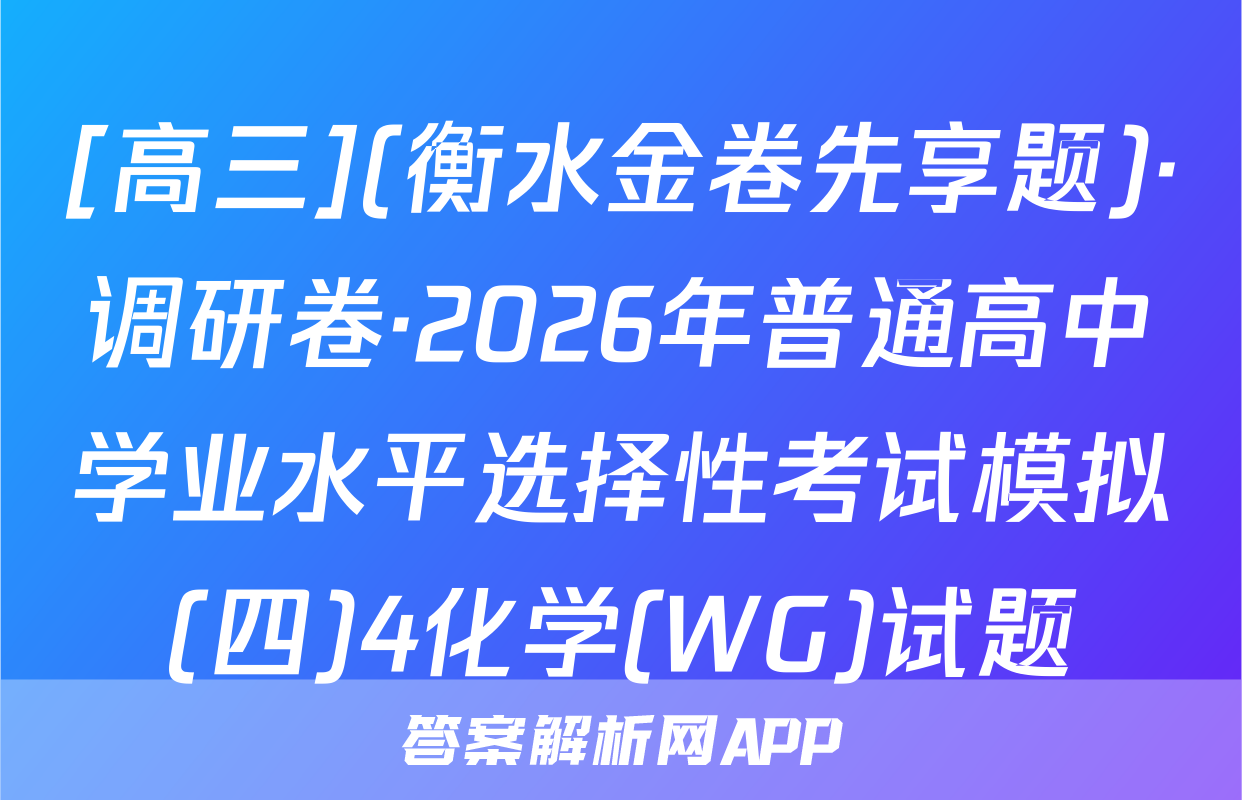 [高三](衡水金卷先享题)·调研卷·2026年普通高中学业水平选择性考试模拟(四)4化学(WG)试题
