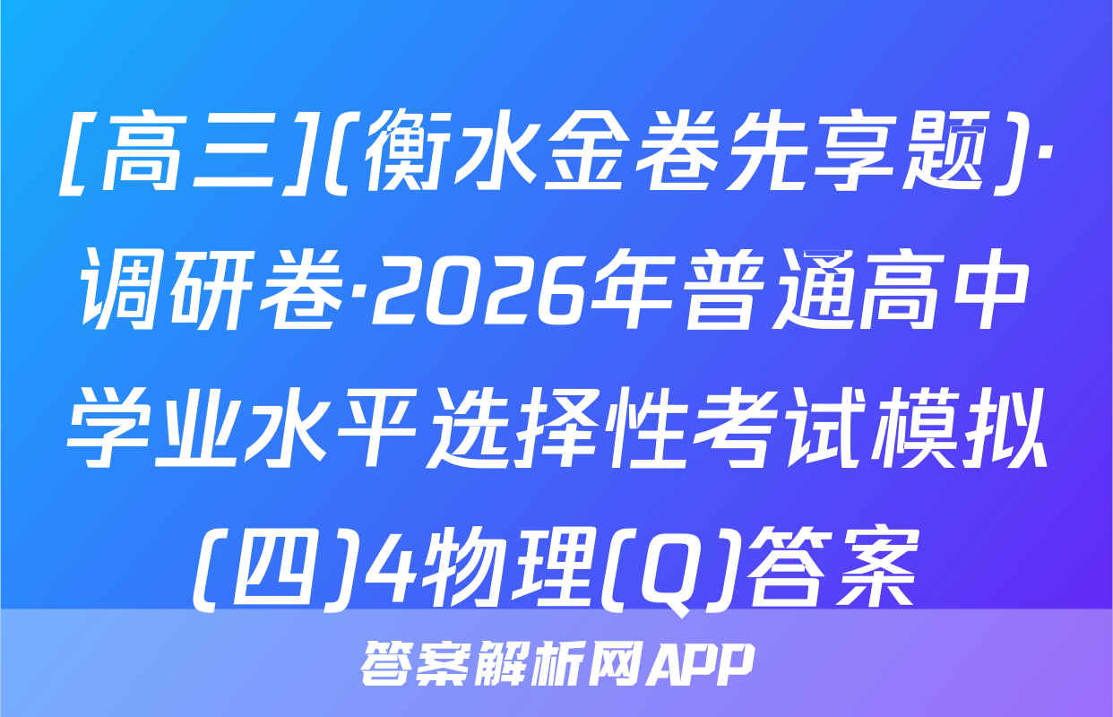 [高三](衡水金卷先享题)·调研卷·2026年普通高中学业水平选择性考试模拟(四)4物理(Q)答案