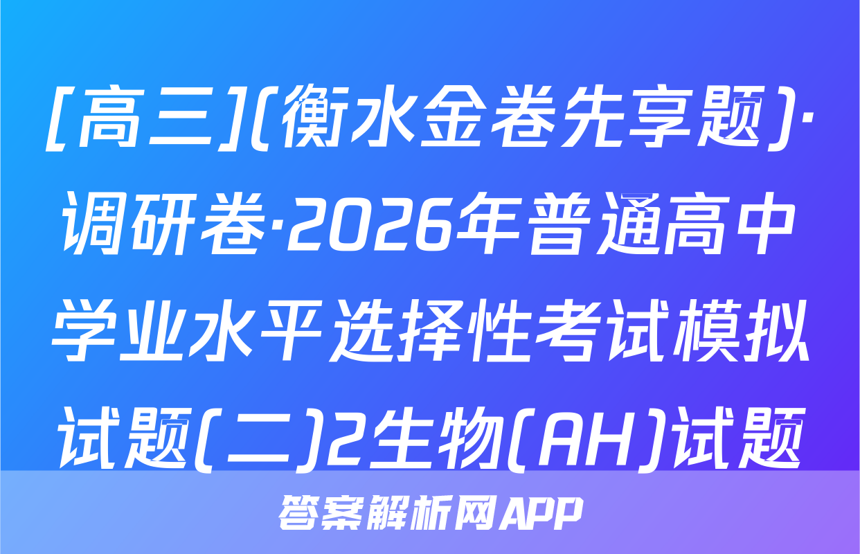 [高三](衡水金卷先享题)·调研卷·2026年普通高中学业水平选择性考试模拟试题(二)2生物(AH)试题