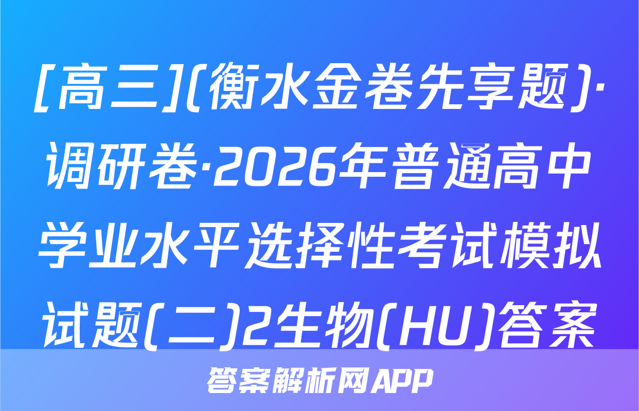 [高三](衡水金卷先享题)·调研卷·2026年普通高中学业水平选择性考试模拟试题(二)2生物(HU)答案