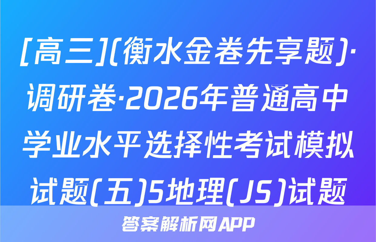 [高三](衡水金卷先享题)·调研卷·2026年普通高中学业水平选择性考试模拟试题(五)5地理(JS)试题