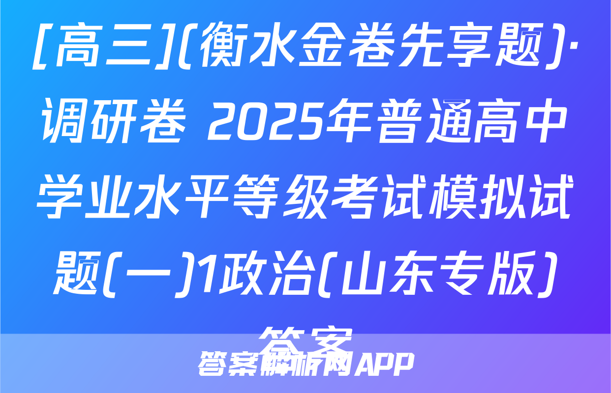 [高三](衡水金卷先享题)·调研卷 2025年普通高中学业水平等级考试模拟试题(一)1政治(山东专版)答案