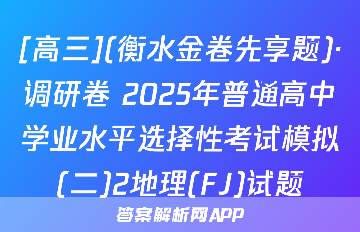 [高三](衡水金卷先享题)·调研卷 2025年普通高中学业水平选择性考试模拟(二)2地理(FJ)试题