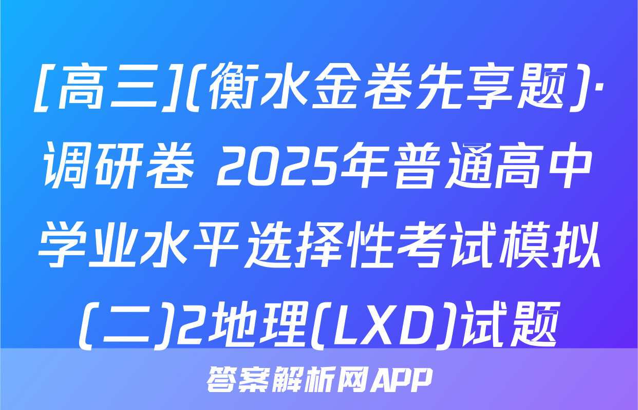 [高三](衡水金卷先享题)·调研卷 2025年普通高中学业水平选择性考试模拟(二)2地理(LXD)试题