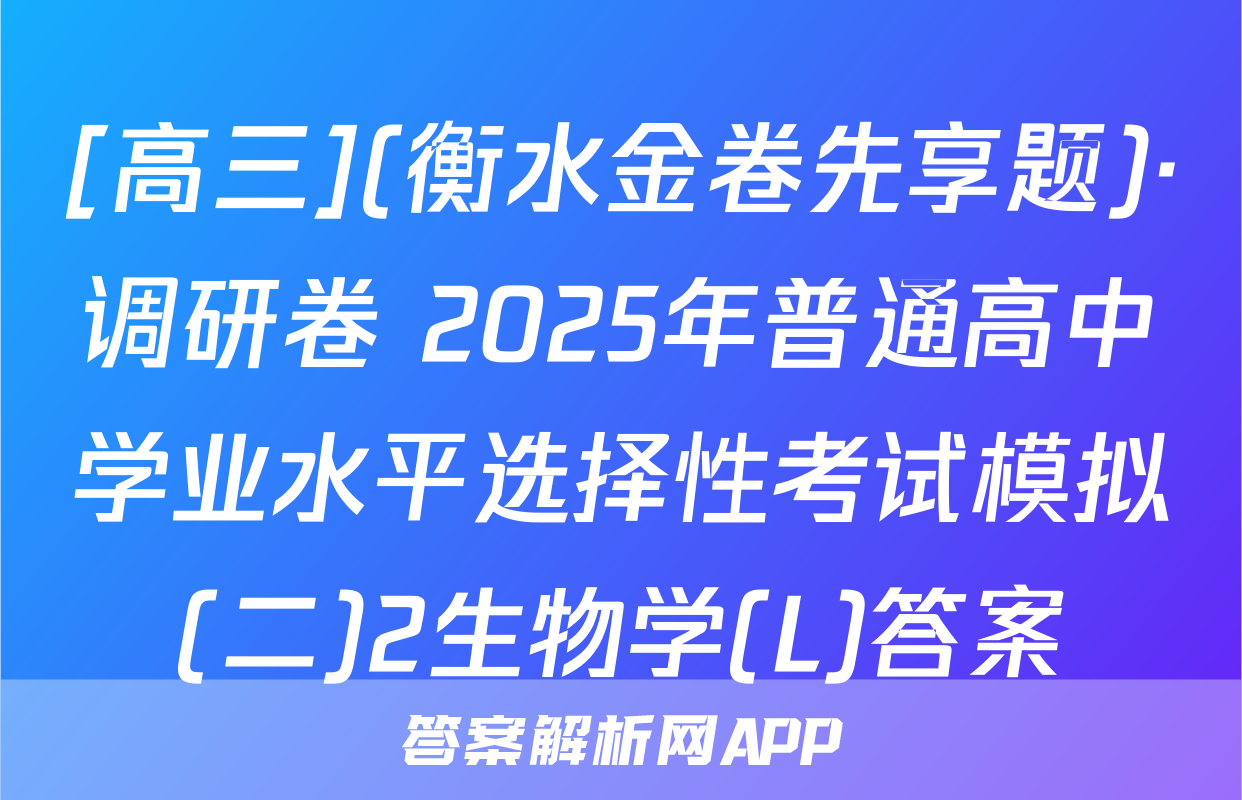 [高三](衡水金卷先享题)·调研卷 2025年普通高中学业水平选择性考试模拟(二)2生物学(L)答案