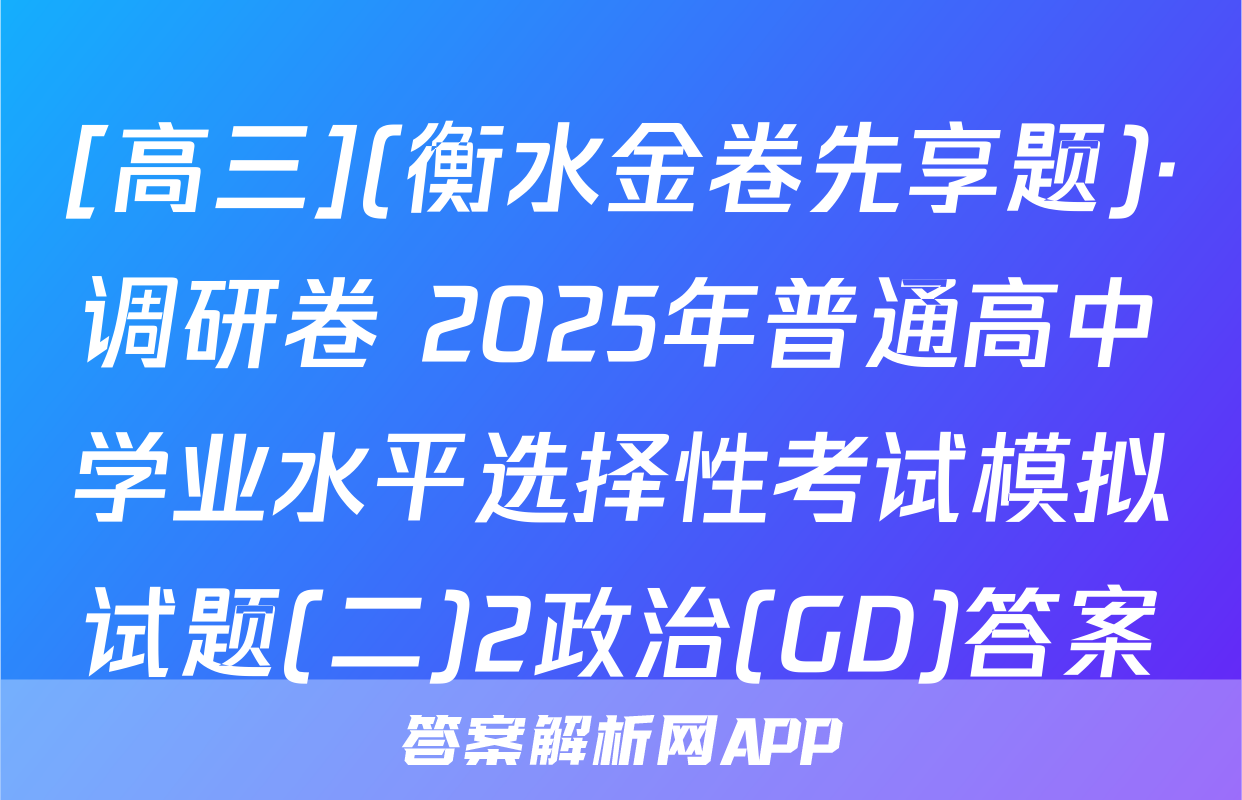 [高三](衡水金卷先享题)·调研卷 2025年普通高中学业水平选择性考试模拟试题(二)2政治(GD)答案
