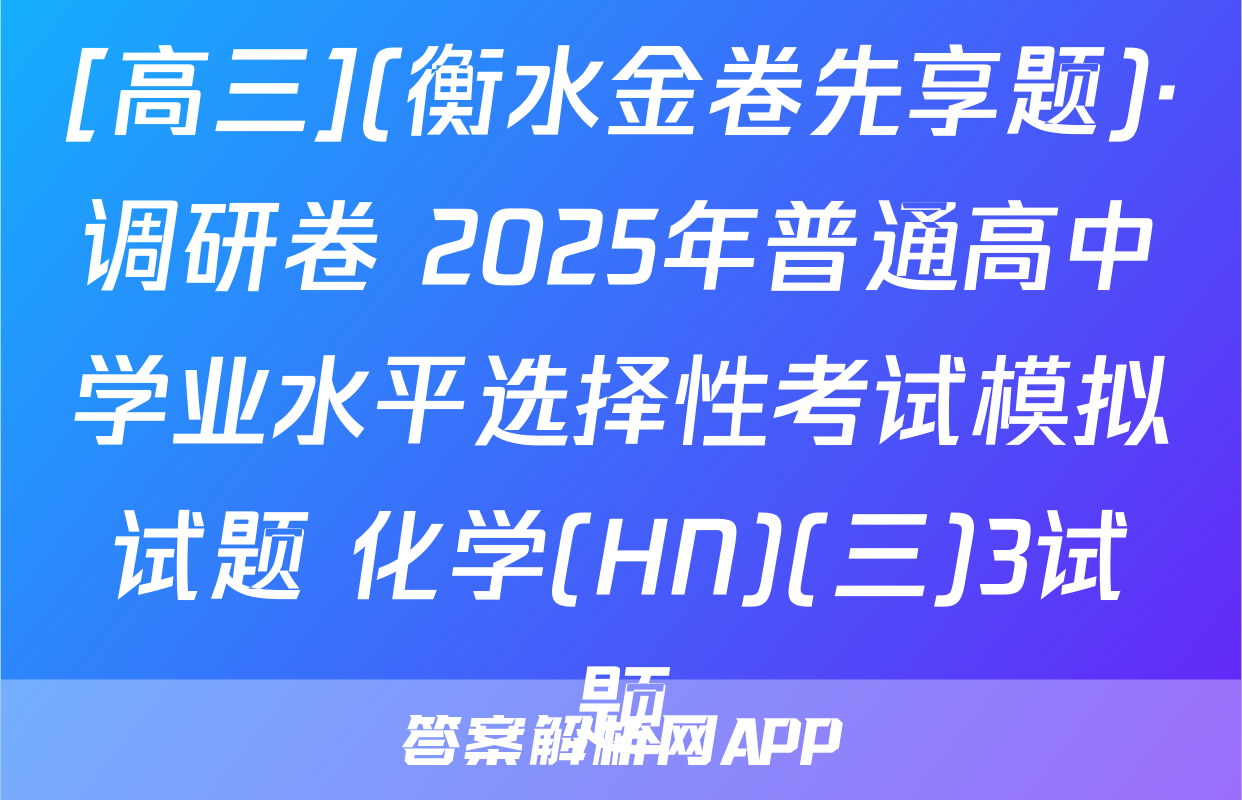 [高三](衡水金卷先享题)·调研卷 2025年普通高中学业水平选择性考试模拟试题 化学(HN)(三)3试题