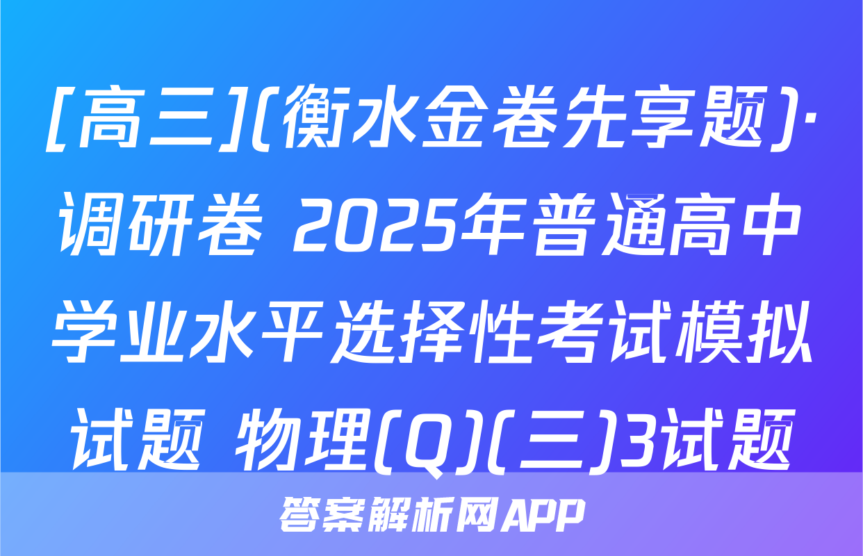 [高三](衡水金卷先享题)·调研卷 2025年普通高中学业水平选择性考试模拟试题 物理(Q)(三)3试题