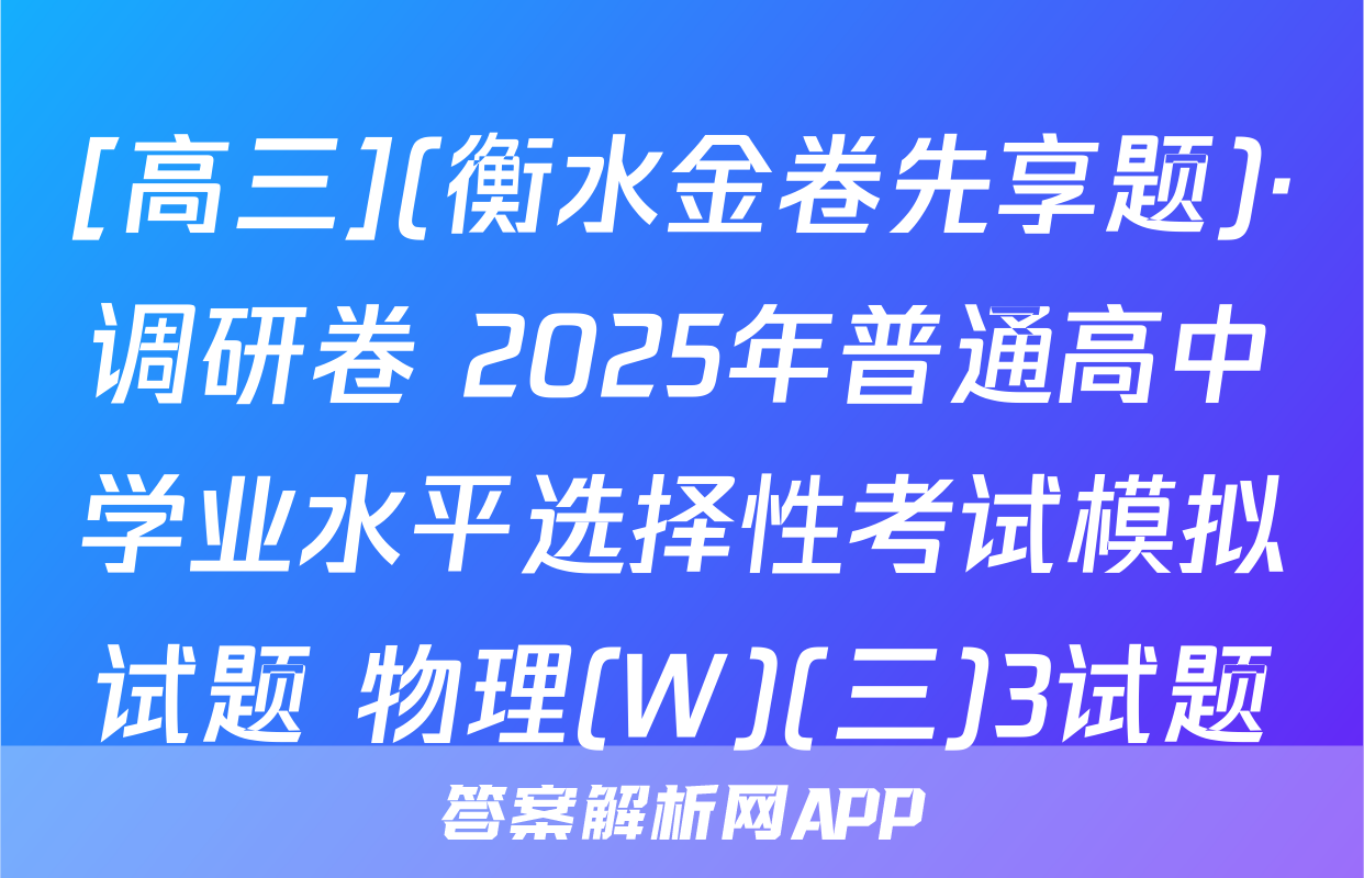 [高三](衡水金卷先享题)·调研卷 2025年普通高中学业水平选择性考试模拟试题 物理(W)(三)3试题