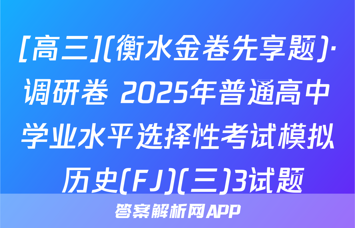 [高三](衡水金卷先享题)·调研卷 2025年普通高中学业水平选择性考试模拟 历史(FJ)(三)3试题
