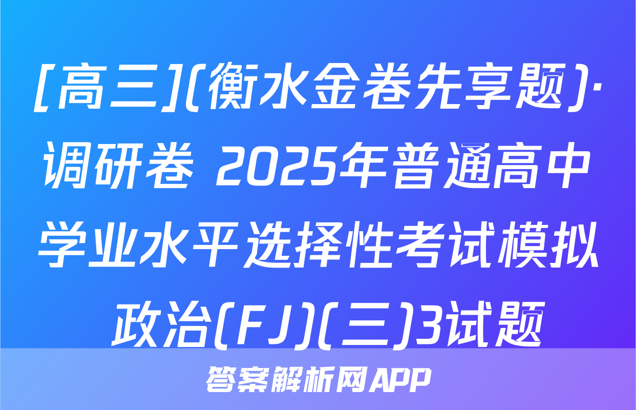[高三](衡水金卷先享题)·调研卷 2025年普通高中学业水平选择性考试模拟 政治(FJ)(三)3试题
